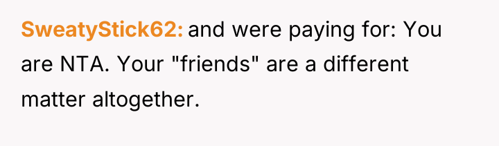 SweatyStick62 and were paying for: You are NTA. Your "friends"...
