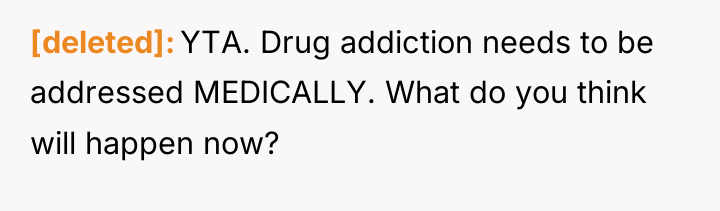 [deleted] YTA. Drug addiction needs to be addressed MEDICALLY. What...