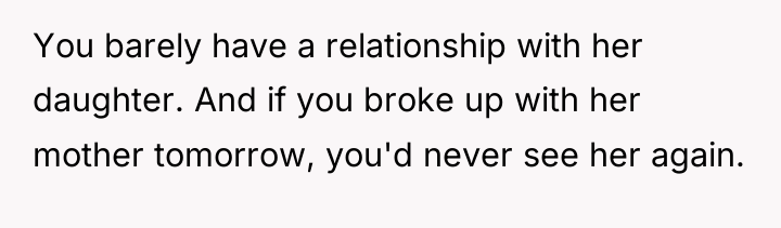 You barely have a relationship with her daughter. And if...