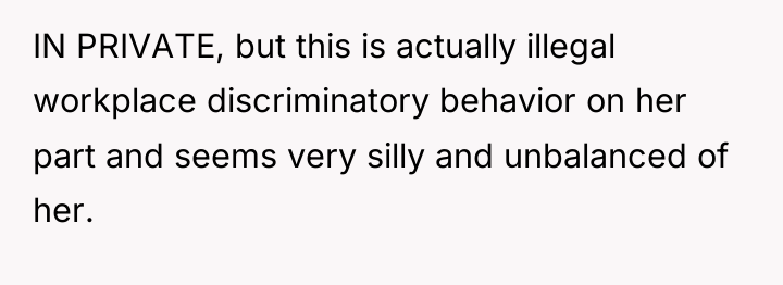 IN PRIVATE, but this is actually illegal workplace discriminatory behavior...