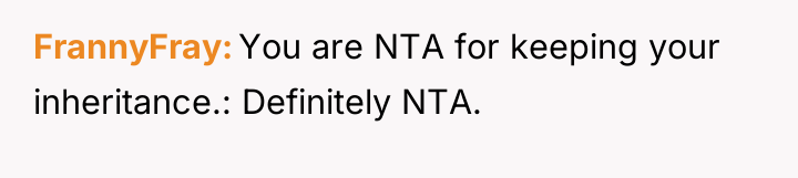 FrannyFray You are NTA for keeping your inheritance.: Definitely NTA.