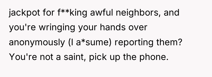 jackpot for f**king awful neighbors, and you're wringing your hands...