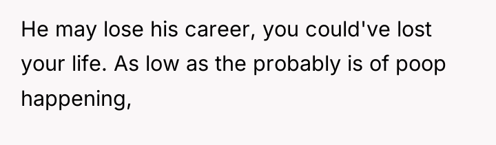 He may lose his career, you could've lost your life....