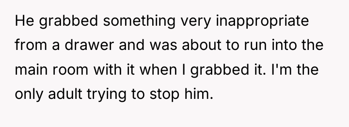 He grabbed something very inappropriate from a drawer and was...