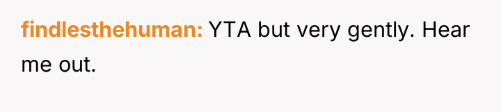 findlesthehuman YTA but very gently. Hear me out.
