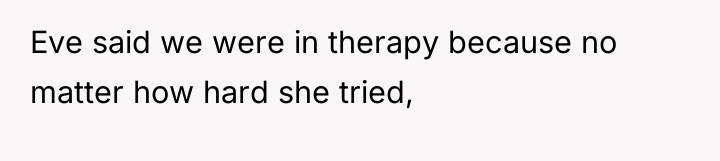 Eve said we were in therapy because no matter how...