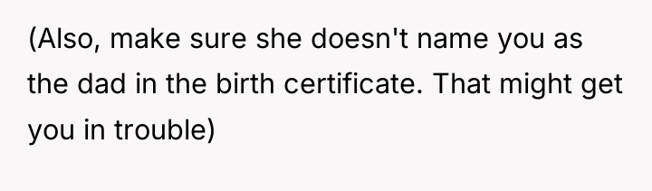 (Also, make sure she doesn't name you as the dad...