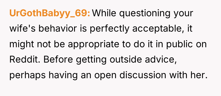 UrGothBabyy_69 While questioning your wife's behavior is perfectly acceptable, it...