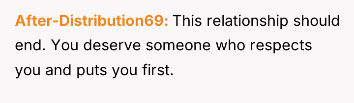 After-Distribution69 This relationship should end. You deserve someone who respects...