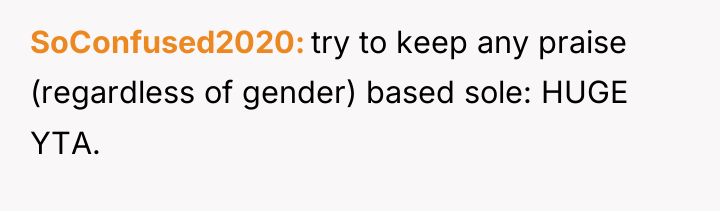 SoConfused2020 try to keep any praise (regardless of gender) based...