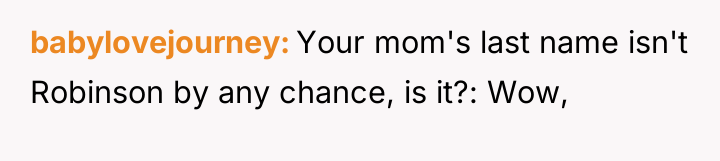 babylovejourney Your mom's last name isn't Robinson by any chance,...