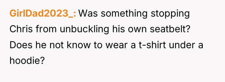 GirlDad2023_ Was something stopping Chris from unbuckling his own seatbelt?...