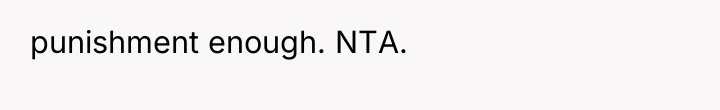 punishment enough. NTA.