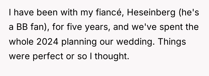I have been with my fiancé, Heseinberg (he's a BB...