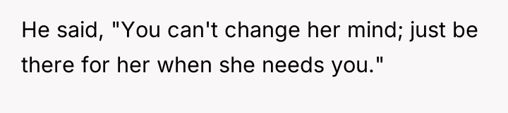 He said, "You can't change her mind; just be there...