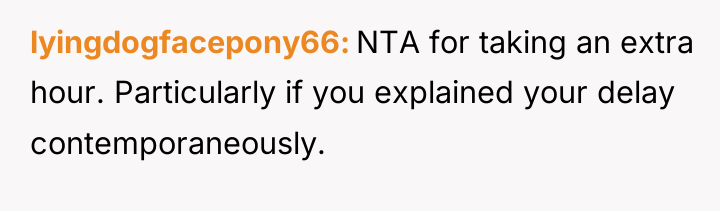lyingdogfacepony66 NTA for taking an extra hour. Particularly if you...