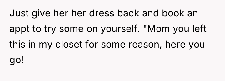 Just give her her dress back and book an appt...