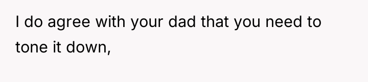 I do agree with your dad that you need to...