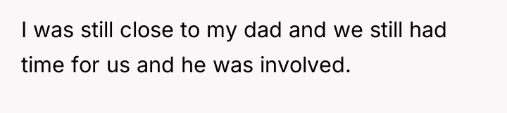 I was still close to my dad and we still...