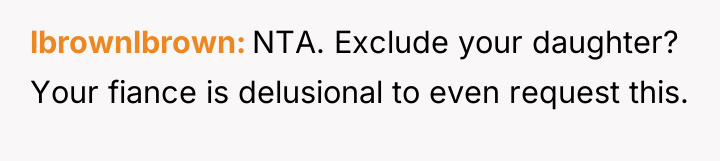 lbrownlbrown NTA. Exclude your daughter? Your fiance is delusional to...