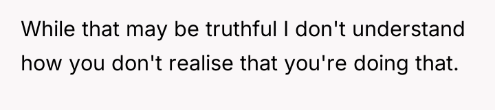 While that may be truthful I don't understand how you...
