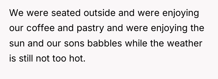 We were seated outside and were enjoying our coffee and...