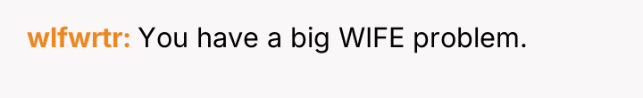 wlfwrtr You have a big WIFE problem.