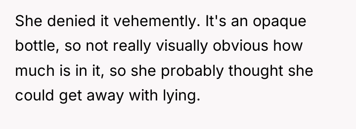 She denied it vehemently. It's an opaque bottle, so not...