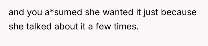 and you a*sumed she wanted it just because she talked...