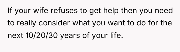 If your wife refuses to get help then you need...