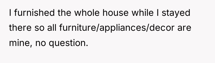 I furnished the whole house while I stayed there so...