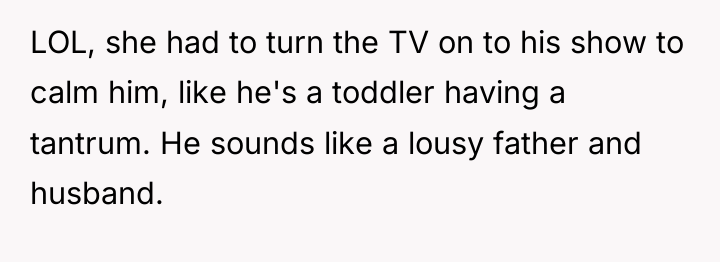 LOL, she had to turn the TV on to his...