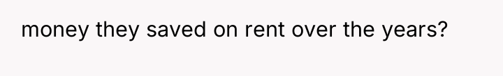 money they saved on rent over the years?