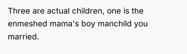 Three are actual children, one is the enmeshed mama's boy...