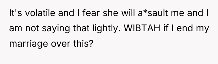 It's volatile and I fear she will a*sault me and...