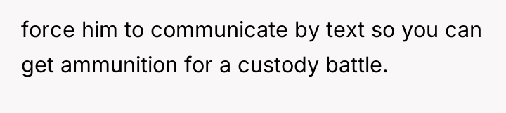force him to communicate by text so you can get...