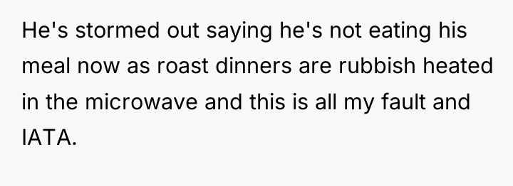 He's stormed out saying he's not eating his meal now...