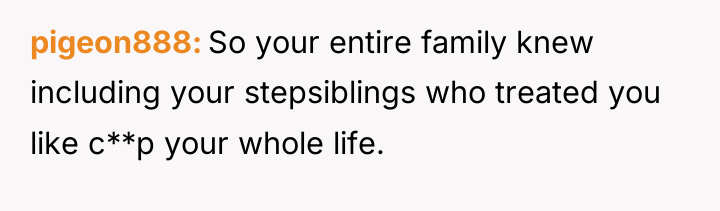pigeon888 So your entire family knew including your stepsiblings who...