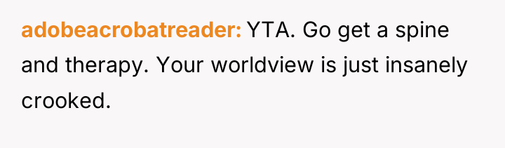 adobeacrobatreader YTA. Go get a spine and therapy. Your worldview...