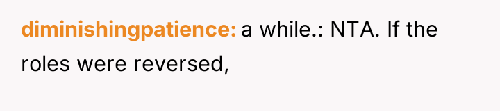diminishingpatience a while.: NTA. If the roles were reversed,