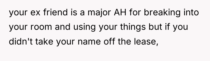your ex friend is a major AH for breaking into...