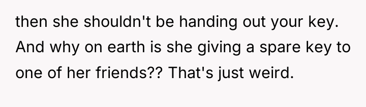then she shouldn't be handing out your key. And why...