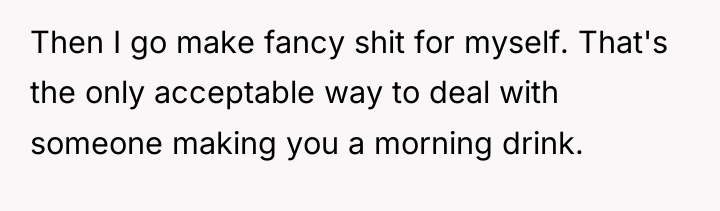 Then I go make fancy shit for myself. That's the...