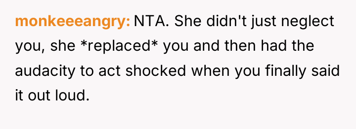 monkeeeangry NTA. She didn't just neglect you, she *replaced* you...