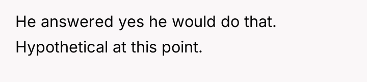 He answered yes he would do that. Hypothetical at this...