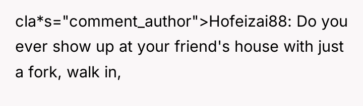 cla*s="comment_author">Hofeizai88: Do you ever show up at your friend's house...
