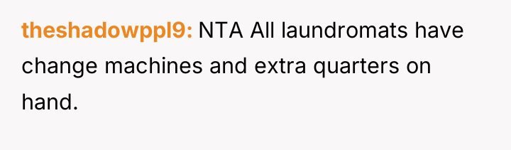 theshadowppl9 NTA All laundromats have change machines and extra quarters...