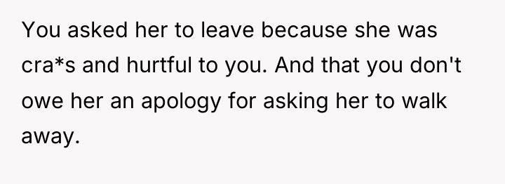You asked her to leave because she was cra*s and...