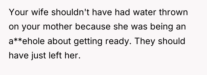 Your wife shouldn't have had water thrown on your mother...