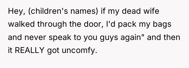 Hey, (children's names) if my dead wife walked through the...